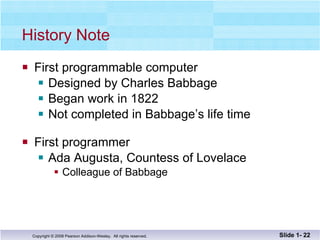 History Note First programmable computer Designed by Charles Babbage Began work in 1822 Not completed in Babbage’s life time First programmer Ada Augusta, Countess of Lovelace Colleague of Babbage Slide 1-  