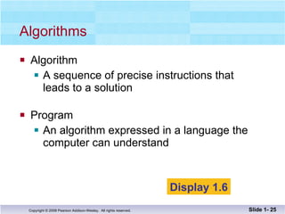 Algorithms  Algorithm A sequence of precise instructions that leads to a solution Program An algorithm expressed in a language the  computer can understand Slide 1-  Display 1.6 