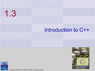 1.3 Introduction to C++ Copyright © 2008 Pearson Addison-Wesley.  All rights reserved. 