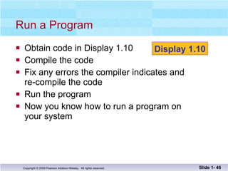 Obtain code in Display 1.10 Compile the code Fix any errors the compiler indicates and  re-compile the code Run the program  Now you know how to run a program on  your system Run a Program  Slide 1-  Display 1.10 