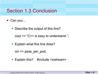 Section 1.3 Conclusion Can you… Describe the output of this line? cout << “C++ is easy to understand.”; Explain what this line does? cin >> peas_per_pod; Explain this?  #include <iostream> Slide 1-  