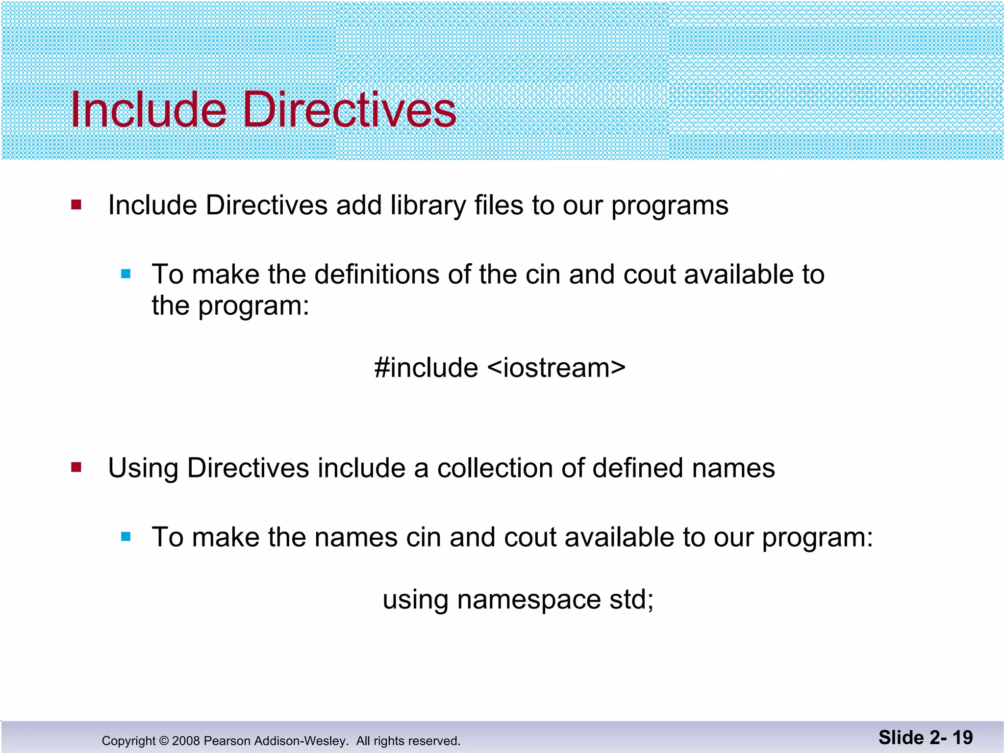 Include Directives  Include Directives add library files to our programs To make the definitions of the cin and cout available to  the program:     #include <iostream>     Using Directives include a collection of defined names To make the names cin and cout available to our program:   using namespace std; Slide 2-  