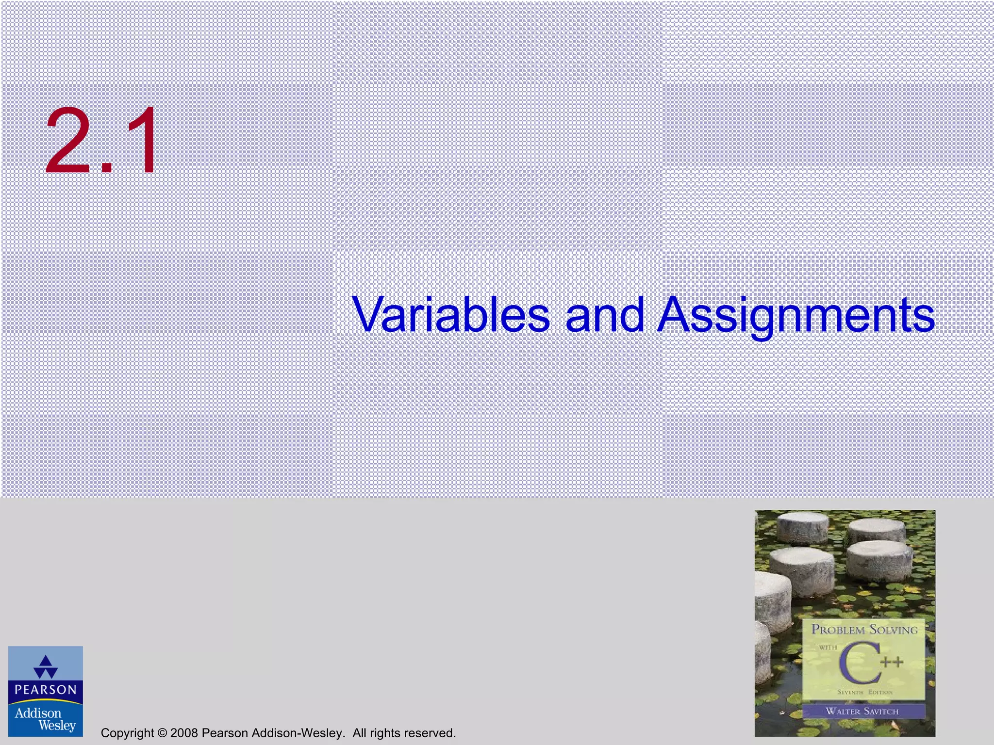 2.1 Variables and Assignments Copyright © 2008 Pearson Addison-Wesley.  All rights reserved. 