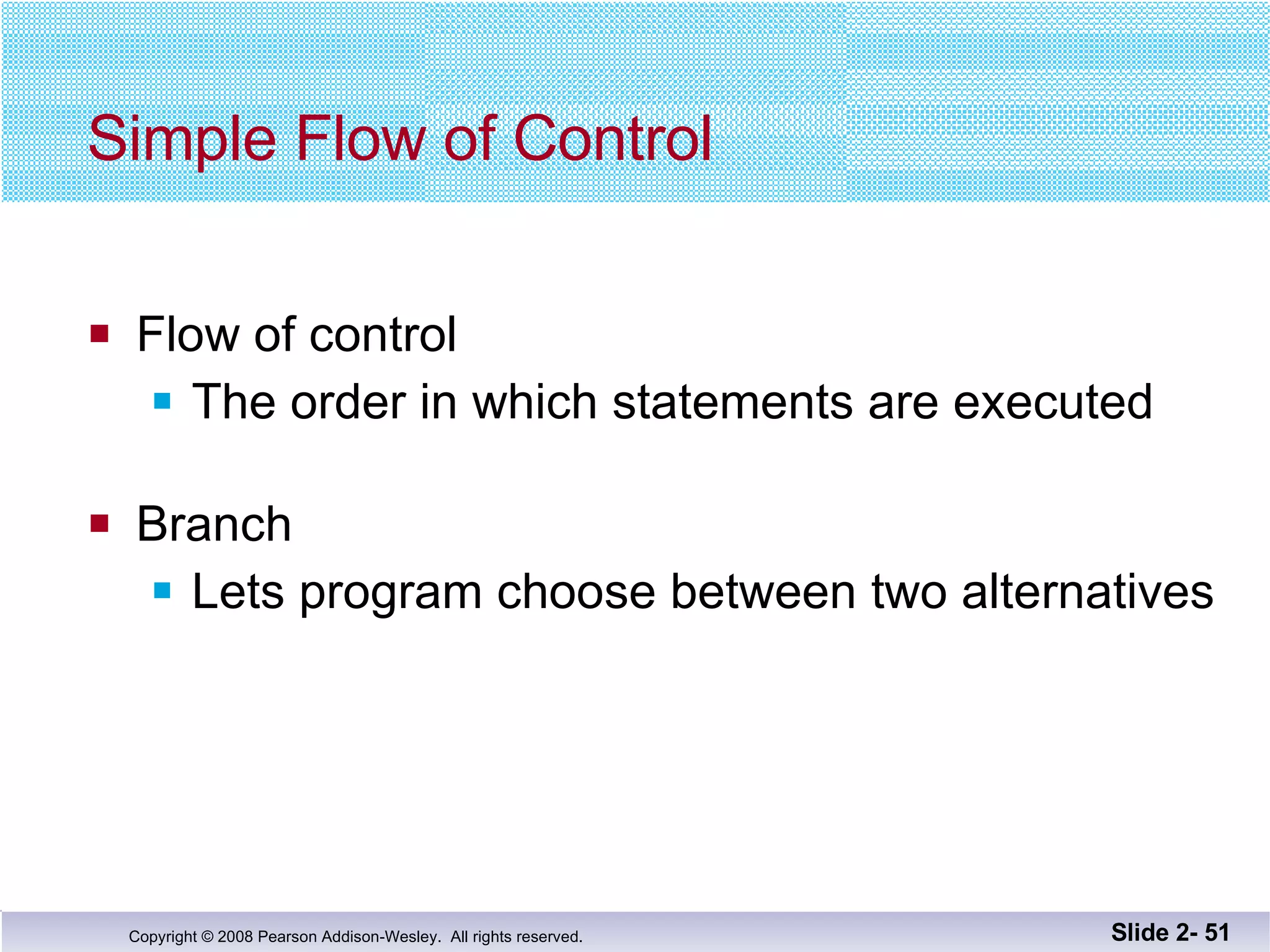 Simple Flow of Control Flow of control The order in which statements are executed Branch Lets program choose between two alternatives Slide 2-  