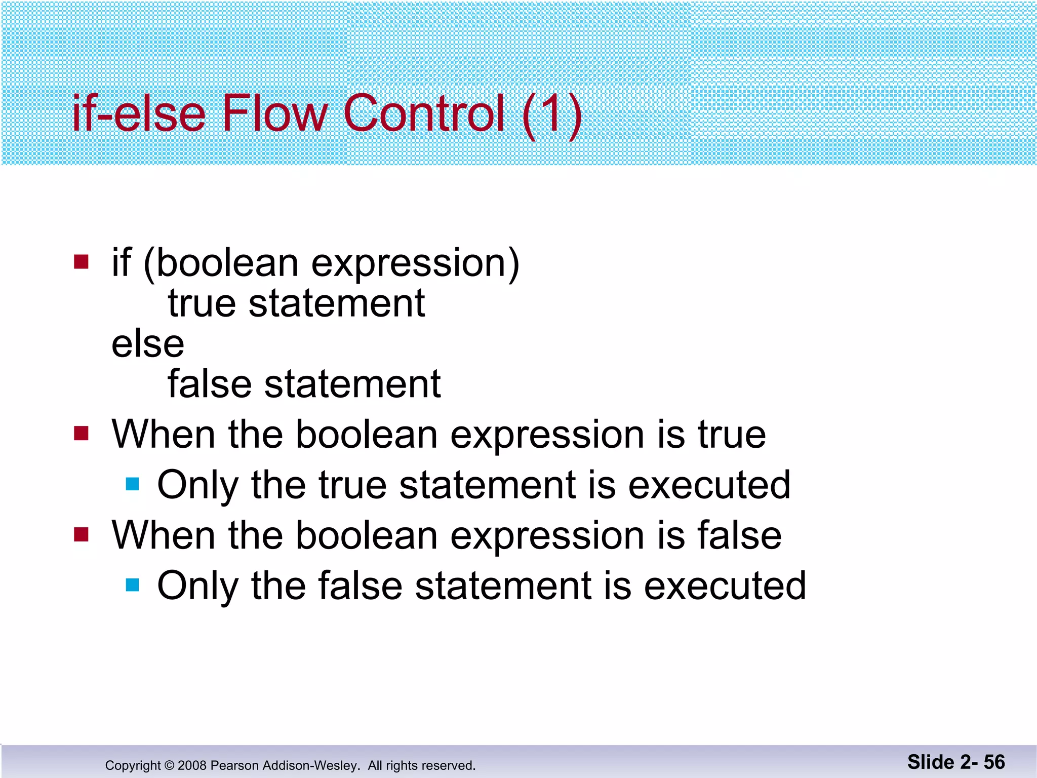if-else Flow Control (1) if (boolean expression)   true statement else   false statement When the boolean expression is true Only the true statement is executed When the boolean expression is false Only the false statement is executed Slide 2-  