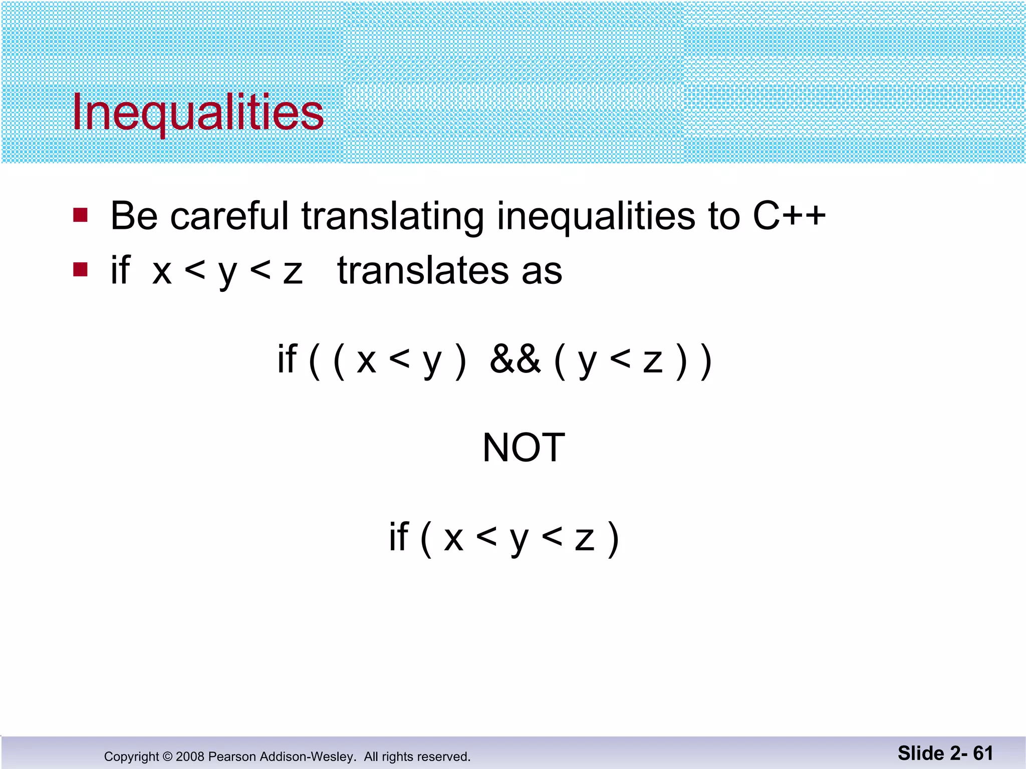 Inequalities Be careful translating inequalities to C++ if  x < y < z  translates as   if ( ( x < y )  && ( y < z ) )   NOT   if ( x < y < z ) Slide 2-  
