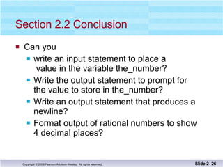 Section 2.2 Conclusion Can you write an input statement to place a  value in the variable the_number? Write the output statement to prompt for the value to store in the_number? Write an output statement that produces a  newline? Format output of rational numbers to show 4 decimal places? Slide 2-  