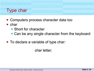 Type char Computers process character data too char Short for character Can be any single character from the keyboard To declare a variable of type char:   char letter; Slide 2-  