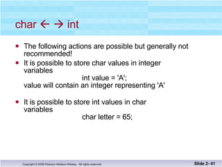char       int The following actions are possible but generally not  recommended! It is possible to store char values in integer variables   int value = 'A'; value will contain an integer representing 'A' It is possible to store int values in char variables   char letter = 65; Slide 2-  