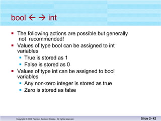 bool       int The following actions are possible but generally  not  recommended! Values of type bool can be assigned to int  variables True is stored as 1 False is stored as 0 Values of type int can be assigned to bool variables Any non-zero integer is stored as true Zero is stored as false Slide 2-  