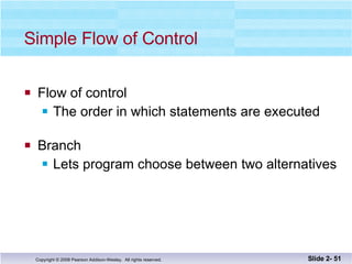 Simple Flow of Control Flow of control The order in which statements are executed Branch Lets program choose between two alternatives Slide 2-  