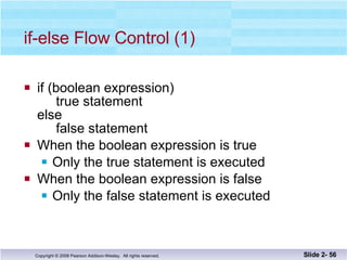 if-else Flow Control (1) if (boolean expression)   true statement else   false statement When the boolean expression is true Only the true statement is executed When the boolean expression is false Only the false statement is executed Slide 2-  