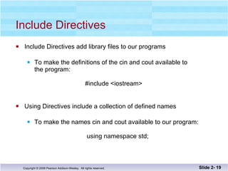 Include Directives  Include Directives add library files to our programs To make the definitions of the cin and cout available to  the program:     #include <iostream>     Using Directives include a collection of defined names To make the names cin and cout available to our program:   using namespace std; Slide 2-  