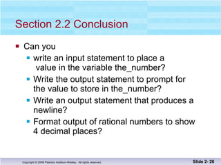Section 2.2 Conclusion Can you write an input statement to place a  value in the variable the_number? Write the output statement to prompt for the value to store in the_number? Write an output statement that produces a  newline? Format output of rational numbers to show 4 decimal places? Slide 2-  