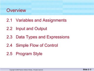 Overview 2.1  Variables and Assignments  2.2  Input and Output 2.3  Data Types and Expressions 2.4  Simple Flow of Control 2.5  Program Style Slide 2-  