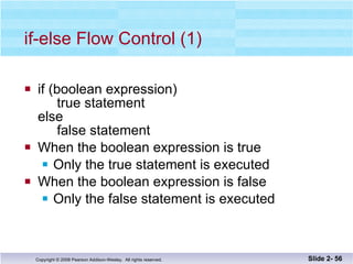 if-else Flow Control (1) if (boolean expression)   true statement else   false statement When the boolean expression is true Only the true statement is executed When the boolean expression is false Only the false statement is executed Slide 2-  