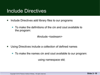 Include Directives  Include Directives add library files to our programs To make the definitions of the cin and cout available to  the program:     #include <iostream>     Using Directives include a collection of defined names To make the names cin and cout available to our program:   using namespace std; Slide 2-  