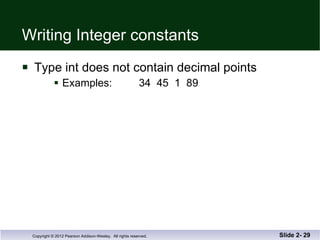 Writing Integer constants Type int does not contain decimal points Examples:  34  45  1  89 Slide 2-  