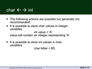 char       int The following actions are possible but generally not  recommended! It is possible to store char values in integer variables   int value = 'A'; value will contain an integer representing 'A' It is possible to store int values in char variables   char letter = 65; Slide 2-  