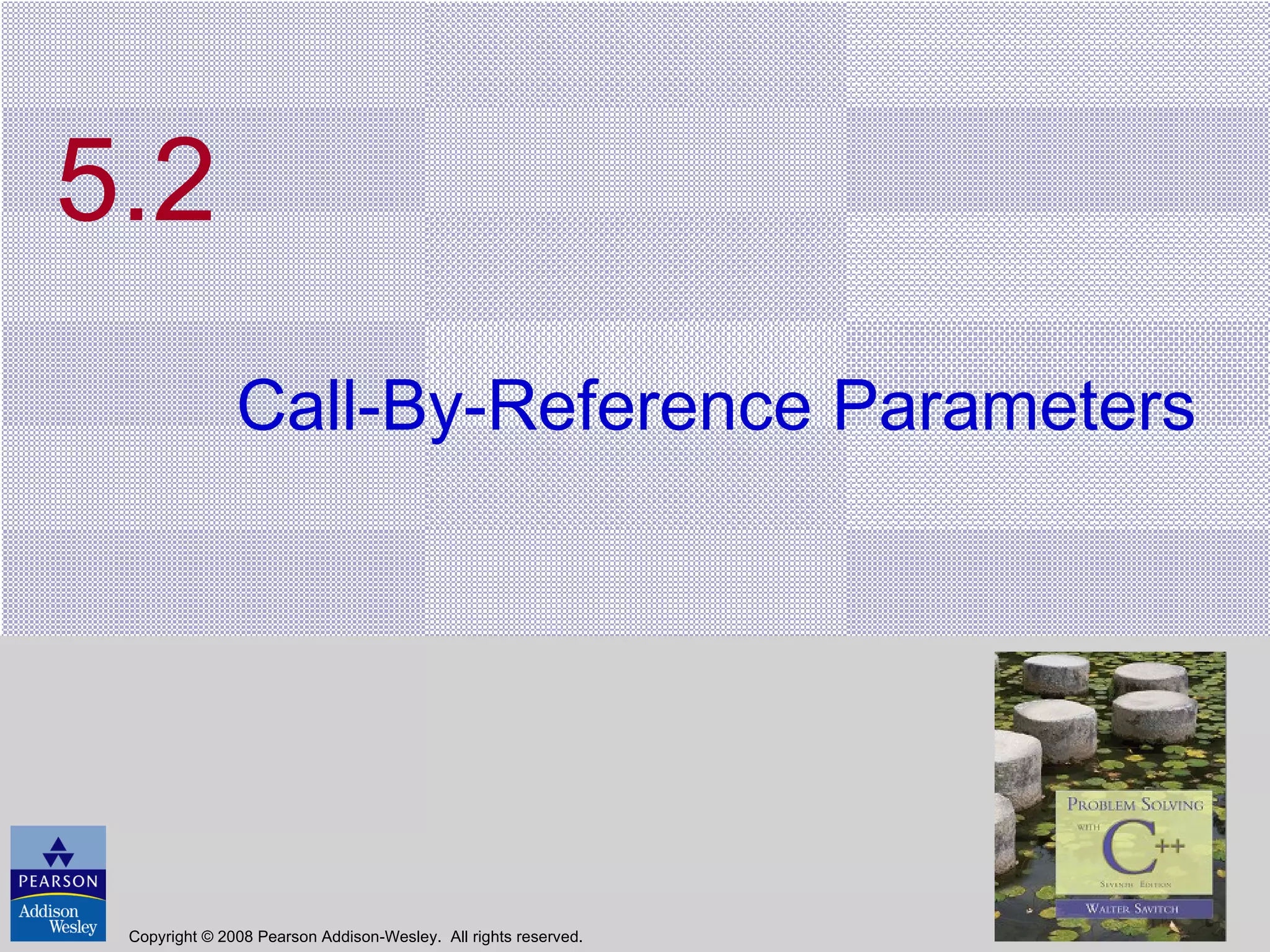 5.2 Call-By-Reference Parameters Copyright © 2008 Pearson Addison-Wesley.  All rights reserved. 