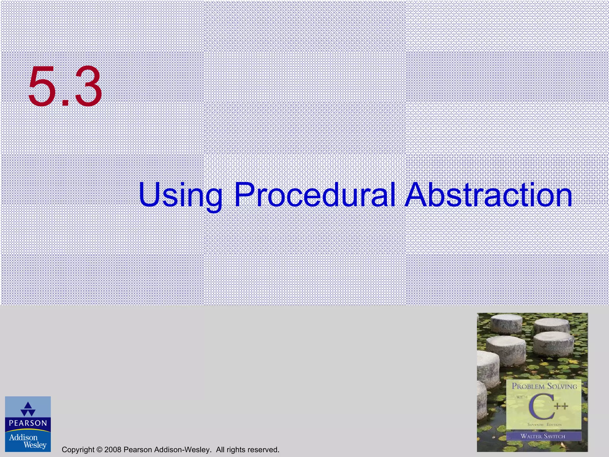 5.3 Using Procedural Abstraction Copyright © 2008 Pearson Addison-Wesley.  All rights reserved. 