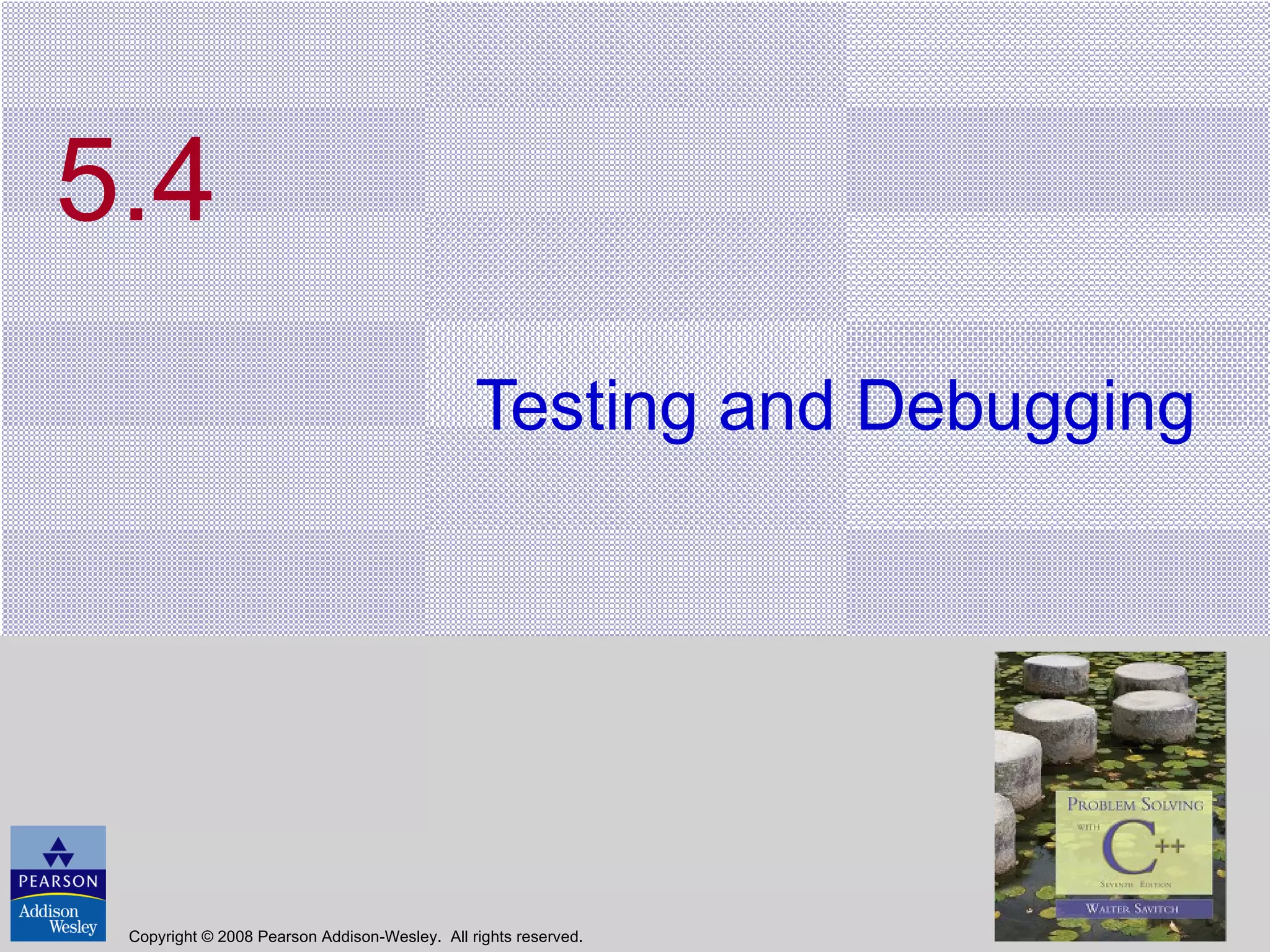5.4 Testing and Debugging Copyright © 2008 Pearson Addison-Wesley.  All rights reserved. 
