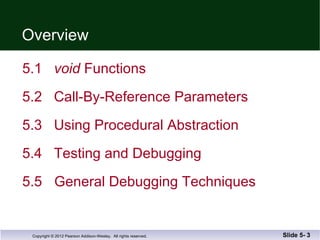 Overview 5.1  void  Functions  5.2  Call-By-Reference Parameters 5.3  Using Procedural Abstraction 5.4  Testing and Debugging 5.5  General Debugging Techniques Slide 5-  