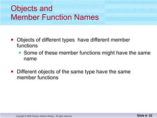 Objects and  Member Function Names Objects of different types  have different member  functions Some of these member functions might have the same name Different objects of the same type have the same  member functions Slide 6-  