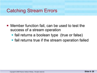 Catching Stream Errors Member function fail, can be used to test the  success of a stream operation fail returns a boolean type  (true or false) fail returns true if the stream operation failed Slide 6-  