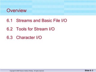 Overview 6.1  Streams and Basic File I/O  6.2  Tools for Stream I/O 6.3  Character I/O Slide 6-  