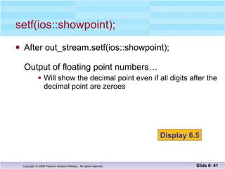 After out_stream.setf(ios::showpoint); Output of floating point numbers… Will show the decimal point even if all digits after the decimal point are zeroes setf(ios::showpoint); Slide 6-  Display 6.5 
