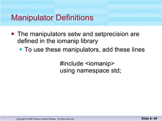 Manipulator Definitions The manipulators setw and setprecision are  defined in the iomanip library To use these manipulators, add these lines  #include <iomanip> using namespace std; Slide 6-  
