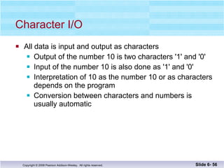 Character I/O All data is input and output as characters Output of the number 10 is two characters '1' and '0' Input of the number 10 is also done as '1' and '0' Interpretation of 10 as the number 10 or as characters depends on the program Conversion between characters and numbers is usually automatic Slide 6-  