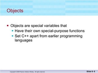 Objects Objects are special variables that Have their own special-purpose functions Set C++ apart from earlier programming languages Slide 6-  