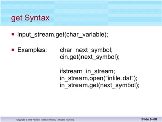 get Syntax input_stream.get(char_variable); Examples:  char  next_symbol; cin.get(next_symbol); ifstream  in_stream; in_stream.open("infile.dat"); in_stream.get(next_symbol); Slide 6-  
