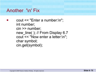 Another  '\n' Fix cout << "Enter a number:\n"; int number; cin >> number; new_line( ); // From Display 6.7 cout << "Now enter a letter:\n"; char symbol; cin.get(symbol); Slide 6-  