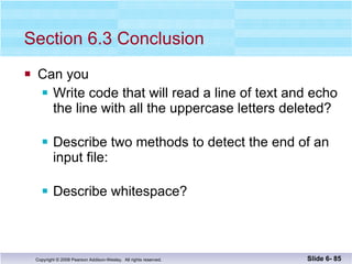 Section 6.3 Conclusion Can you Write code that will read a line of text and echo the line with all the uppercase letters deleted? Describe two methods to detect the end of an input file: Describe whitespace? Slide 6-  