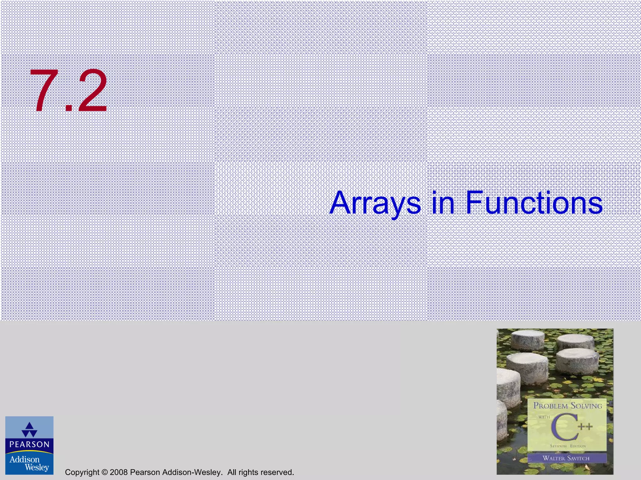 7.2 Arrays in Functions Copyright © 2008 Pearson Addison-Wesley.  All rights reserved. 
