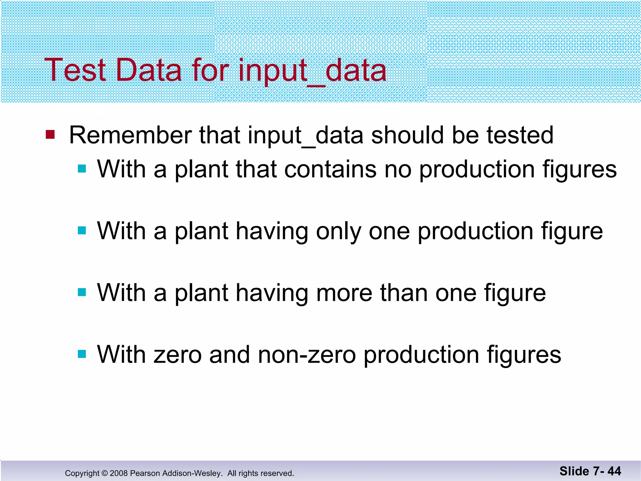 Test Data for input_data Remember that input_data should be tested With a plant that contains no production figures With a plant having only one production figure With a plant having more than one figure With zero and non-zero production figures Slide 7-  
