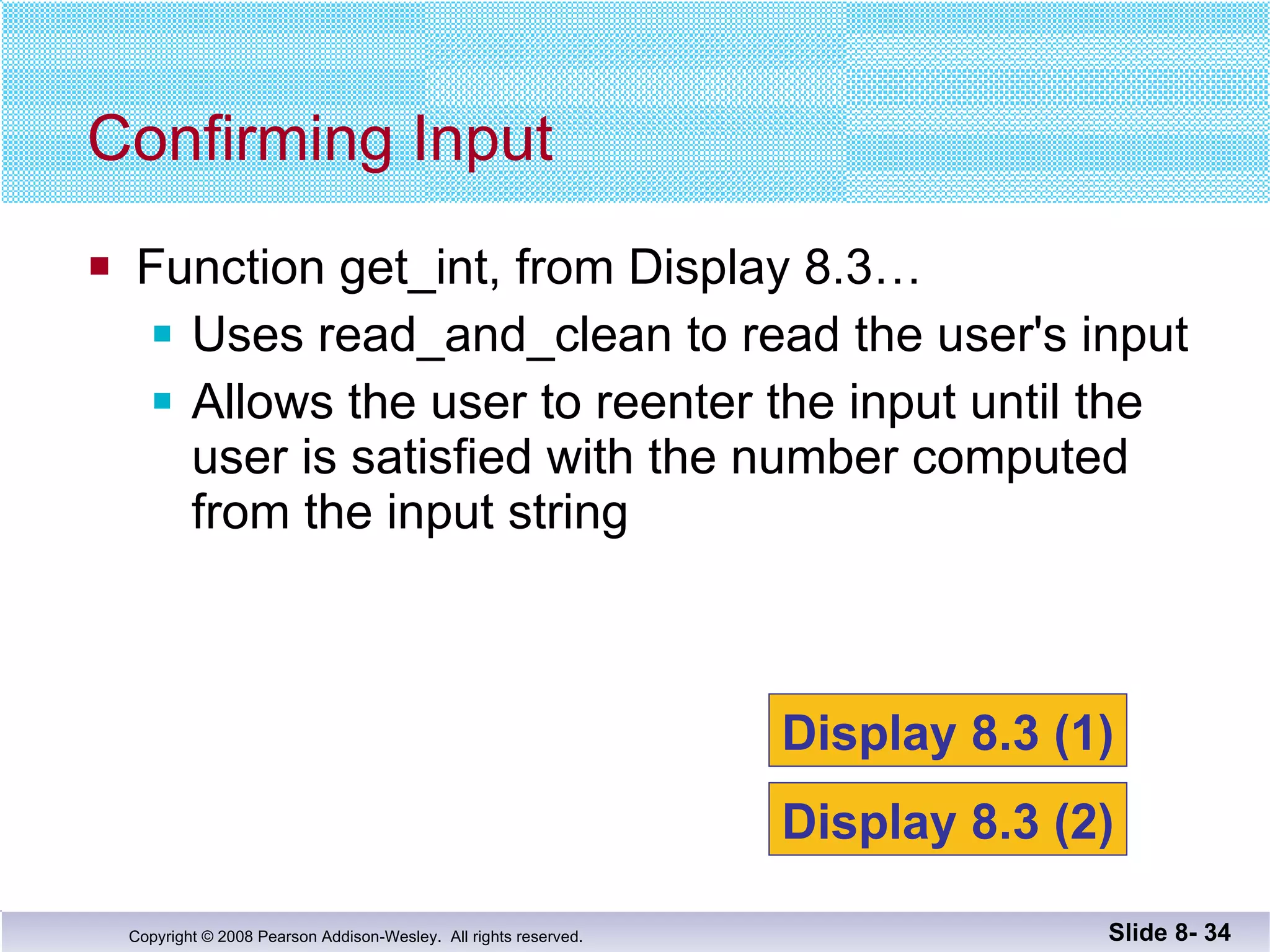 Function get_int, from Display 8.3… Uses read_and_clean to read the user's input Allows the user to reenter the input until the user is satisfied with the number computed from the input string Confirming Input Slide 8-  Display 8.3 (1) Display 8.3 (2) 