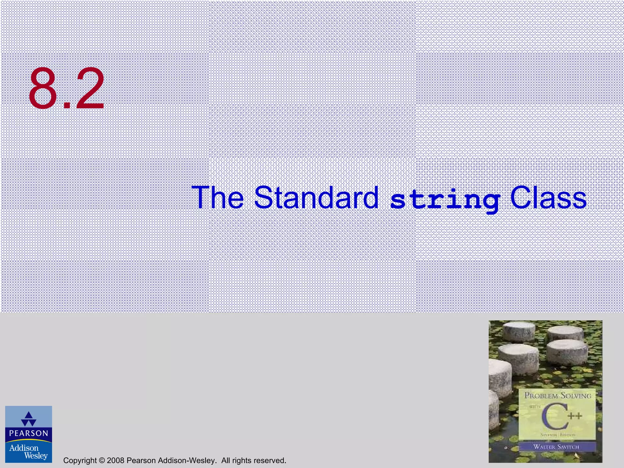 8.2 The Standard  string  Class Copyright © 2008 Pearson Addison-Wesley.  All rights reserved. 
