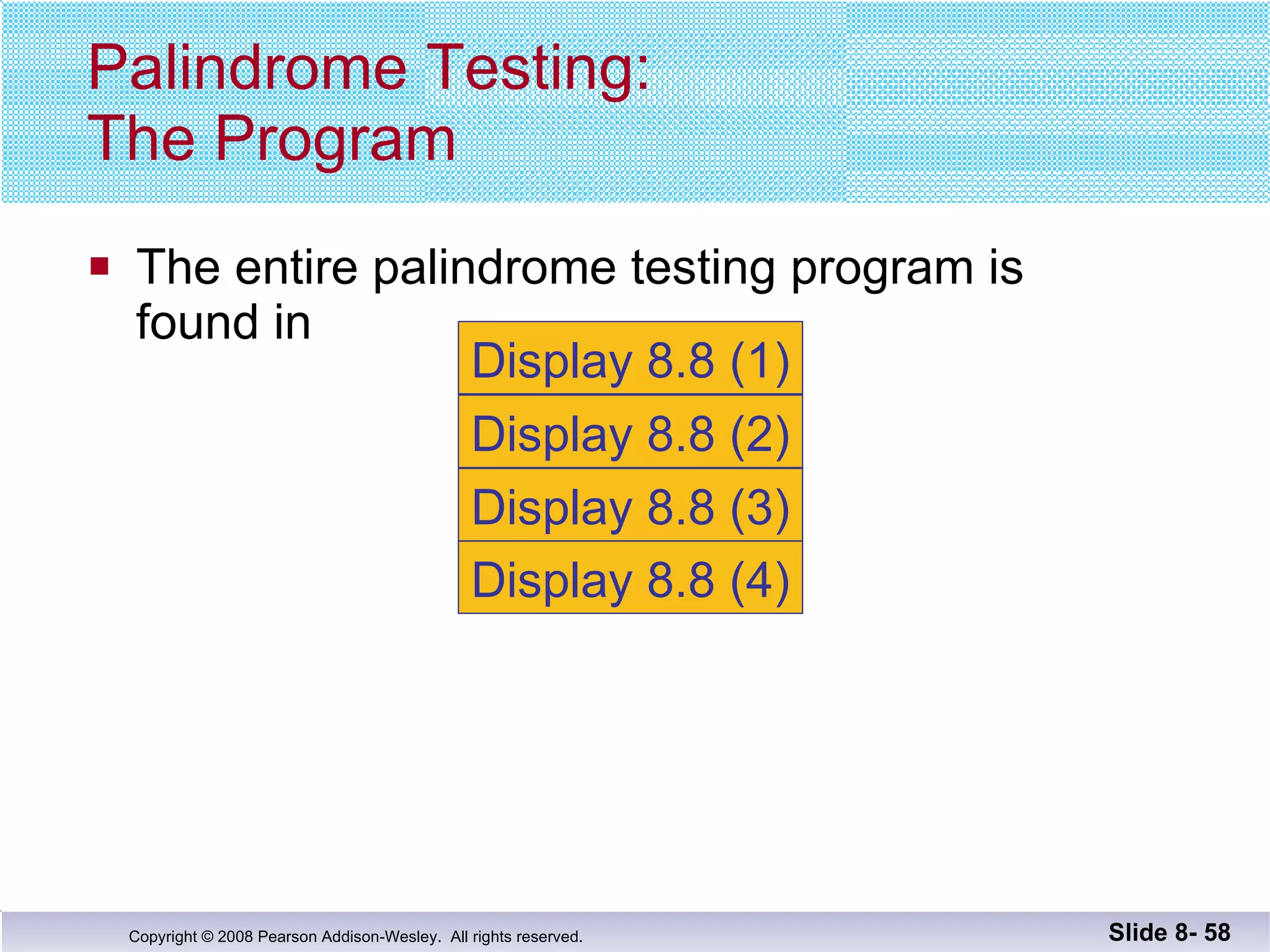 The entire palindrome testing program is  found in  Palindrome Testing: The Program Slide 8-  Display 8.8 (1) Display 8.8 (2) Display 8.8 (4) Display 8.8 (3) 