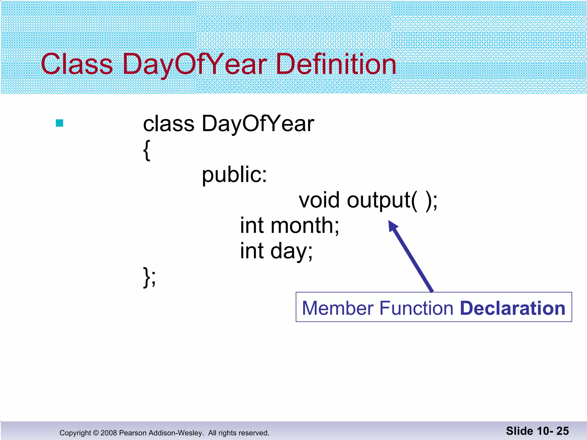 Class DayOfYear Definition class DayOfYear {   public:     void output( );       int month;       int day; }; Slide 10-  Member Function  Declaration 