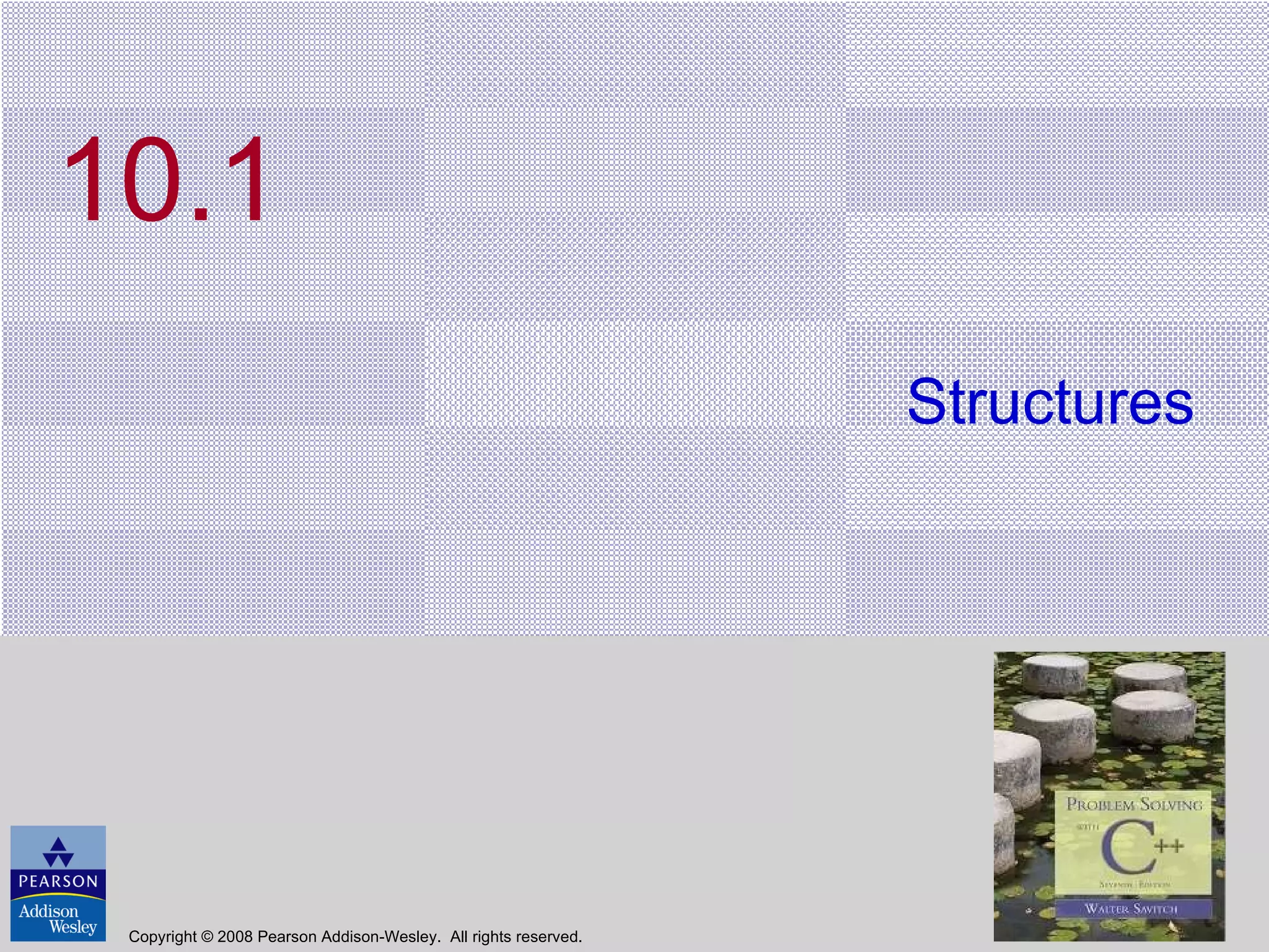 10.1 Structures Copyright © 2008 Pearson Addison-Wesley.  All rights reserved. 