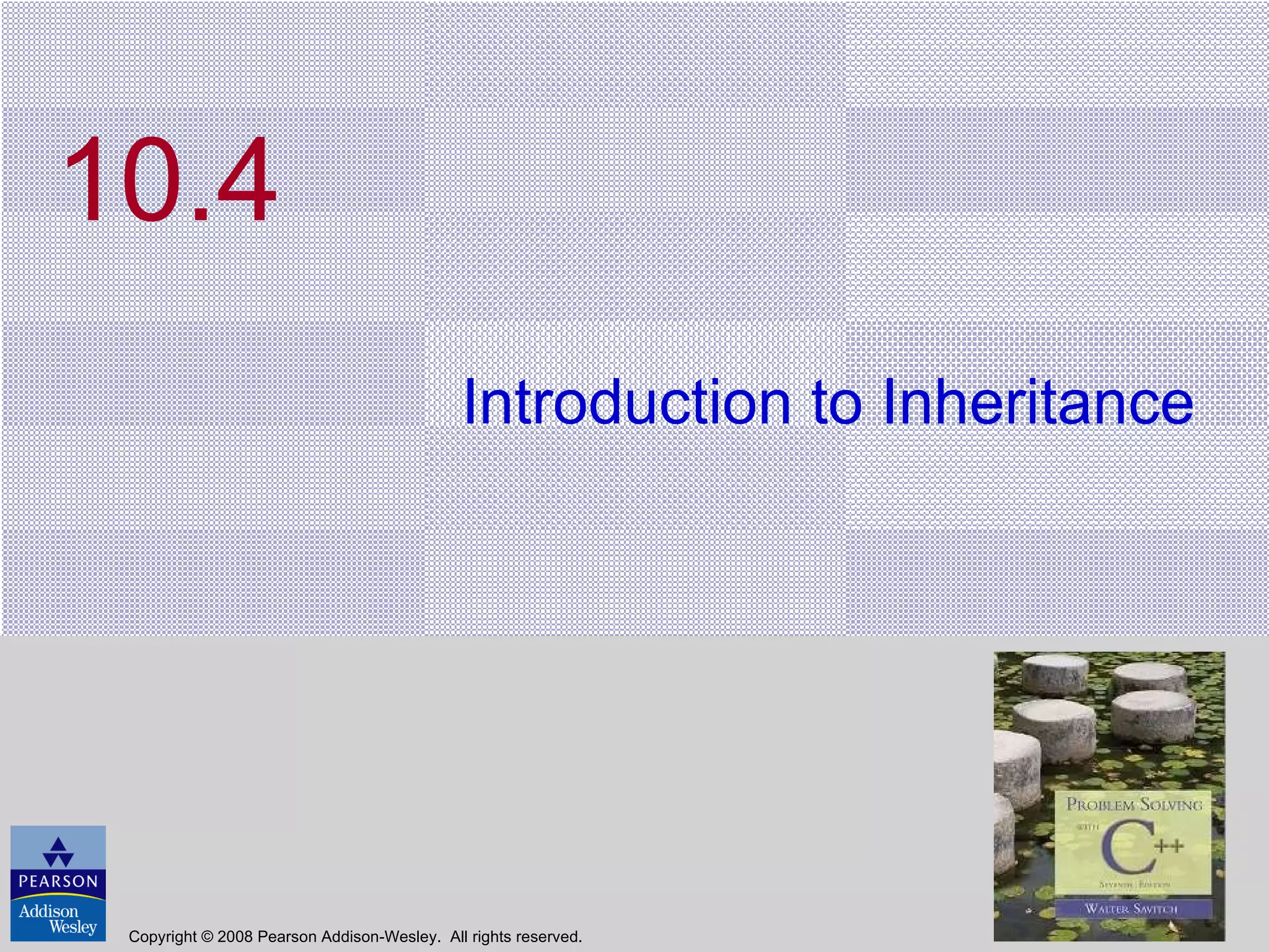 10.4 Introduction to Inheritance Copyright © 2008 Pearson Addison-Wesley.  All rights reserved. 