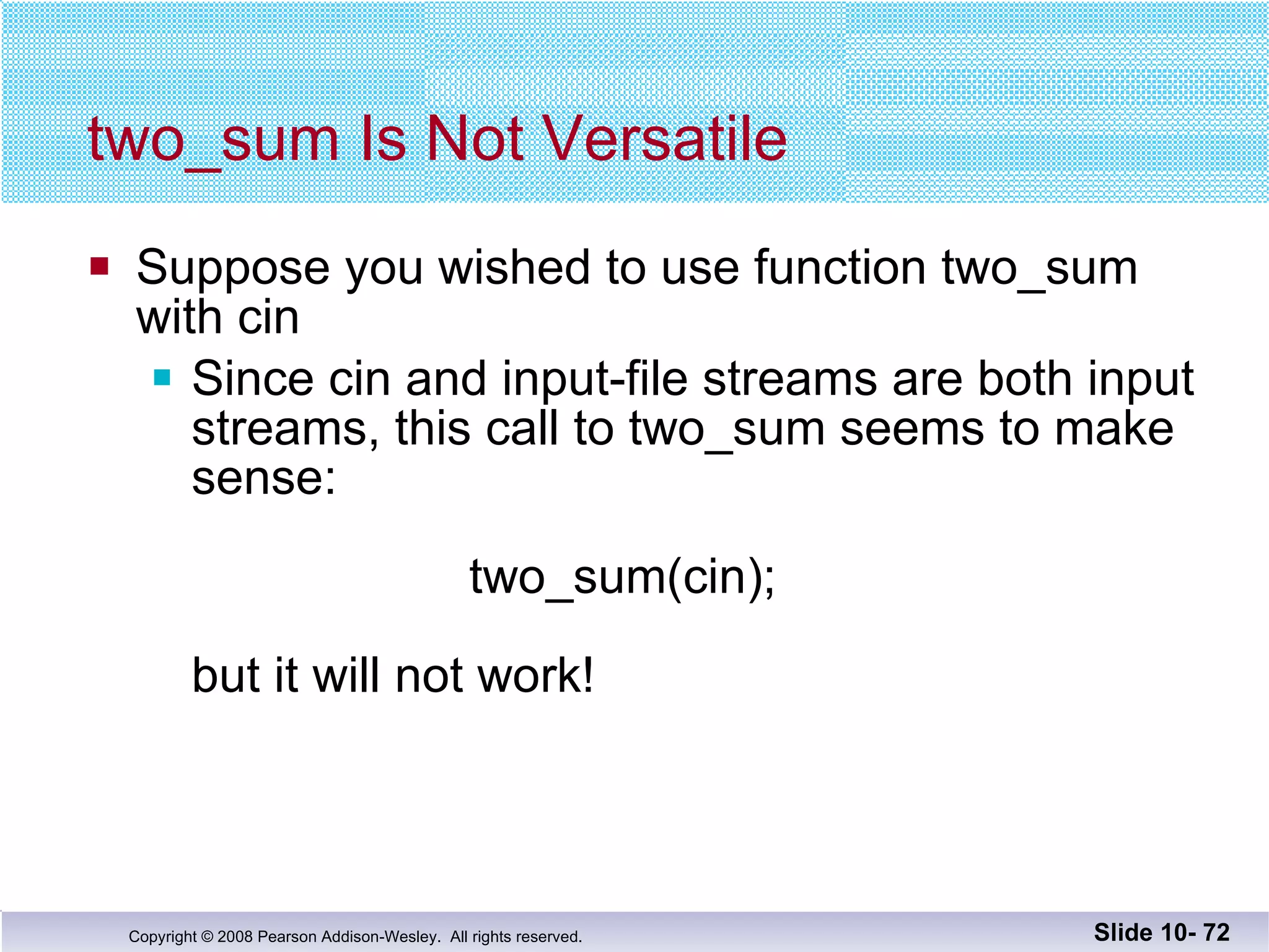 two_sum Is Not Versatile Suppose you wished to use function two_sum with cin Since cin and input-file streams are both input  streams, this call to two_sum seems to make sense:   two_sum(cin); but it will not work! Slide 10-  