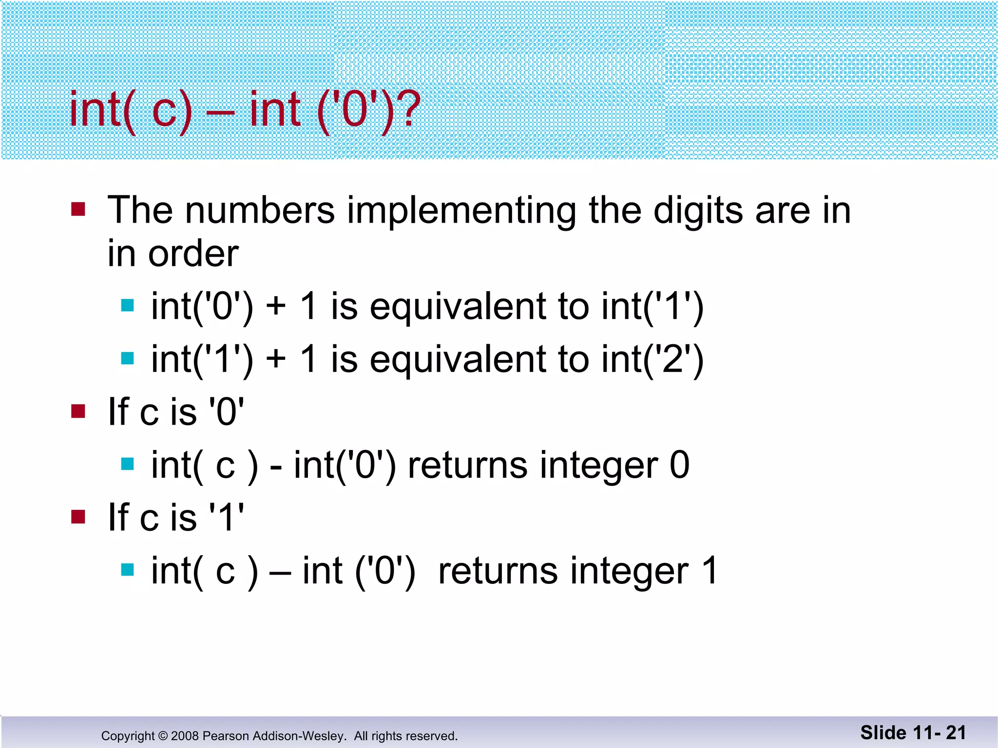 int( c) – int ('0')? The numbers implementing the digits are in  in order int('0') + 1 is equivalent to int('1') int('1') + 1 is equivalent to int('2') If c is '0' int( c ) - int('0') returns integer 0 If c is '1' int( c ) – int ('0')  returns integer 1 Slide 11-  