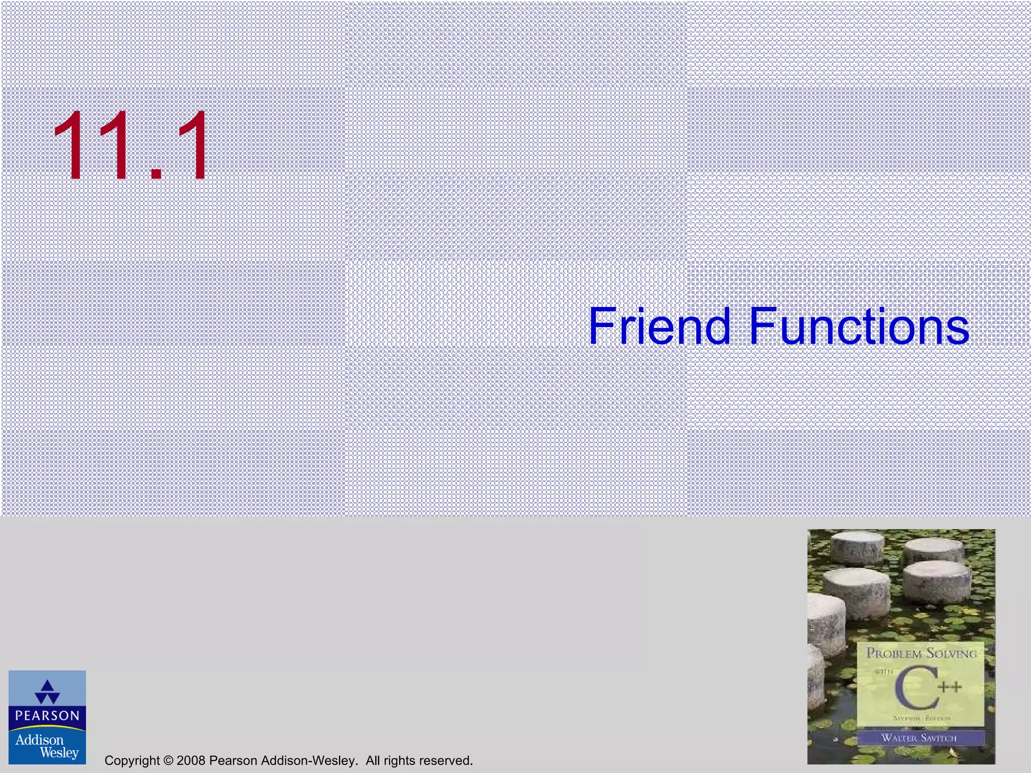 11.1 Friend Functions Copyright © 2008 Pearson Addison-Wesley.  All rights reserved. 