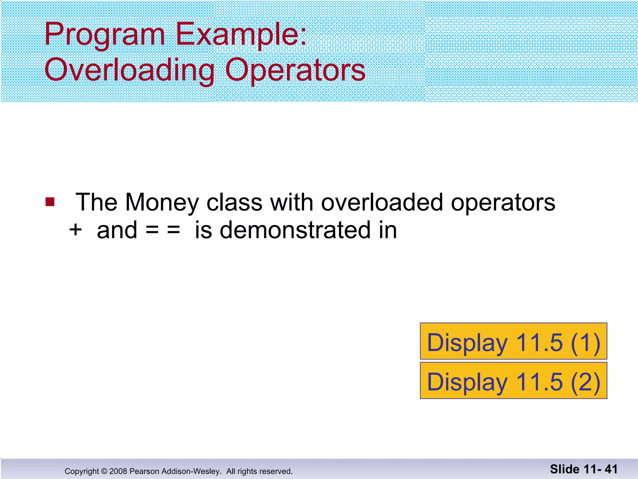 The Money class with overloaded operators +  and = =  is demonstrated in  Program Example: Overloading Operators Slide 11-  Display 11.5 (1) Display 11.5 (2) 