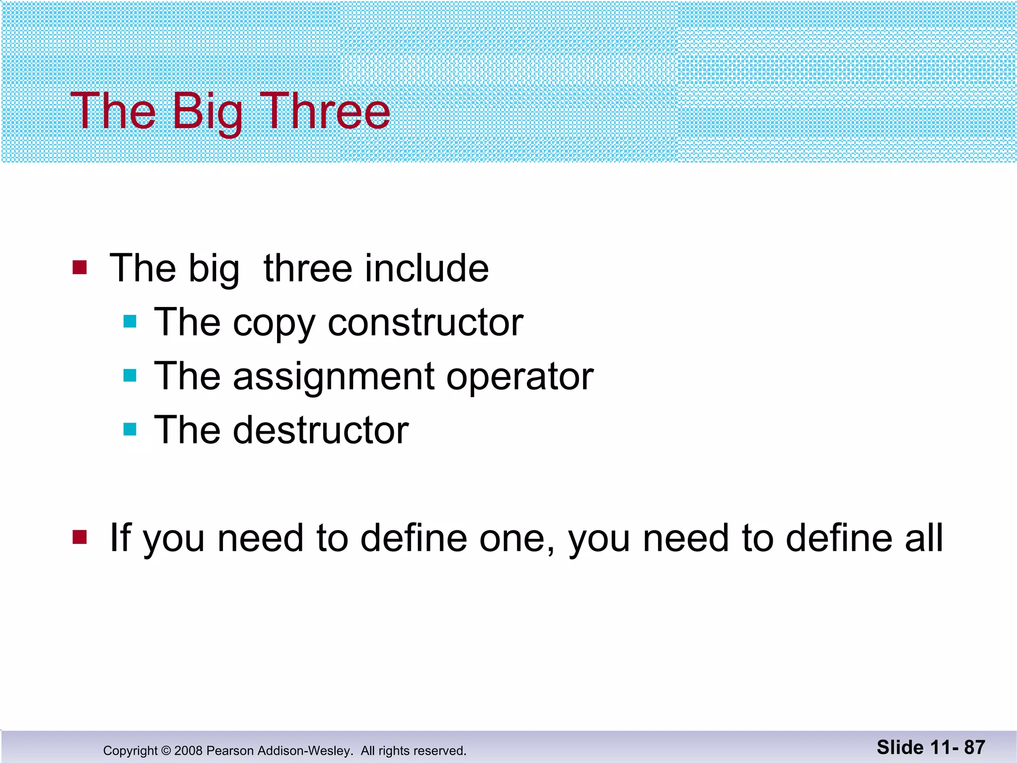 The Big Three The big  three include The copy constructor The assignment operator The destructor If you need to define one, you need to define all Slide 11-  